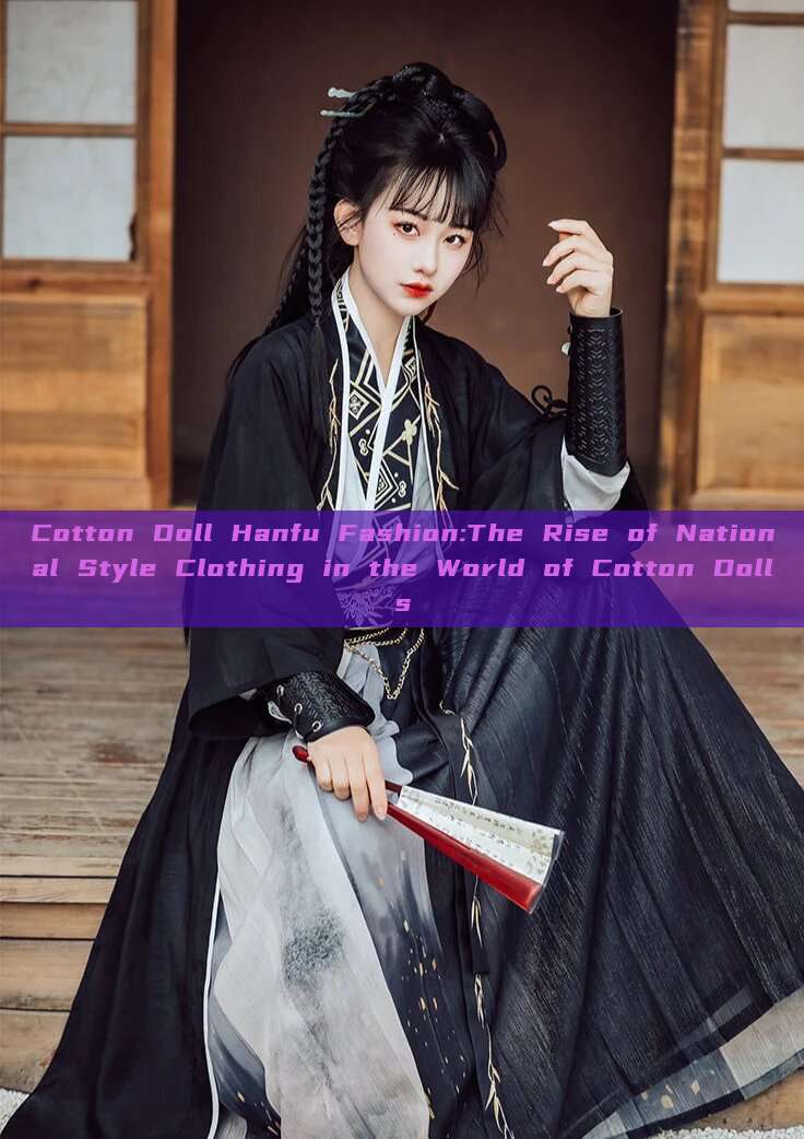 Cotton Doll Hanfu Fashion:The Rise of National Style Clothing in the World of Cotton Dolls Cotton Doll Hanfu Fashion:The Rise of National Style Clothing in the World of Cotton Dolls