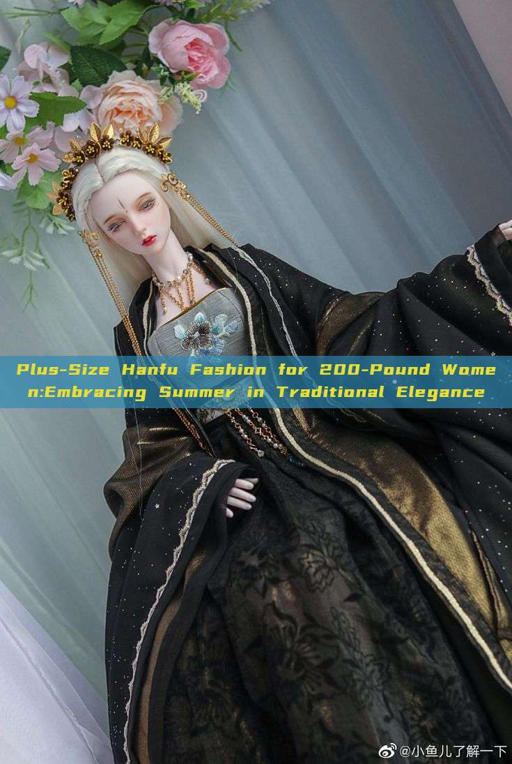 Plus-Size Hanfu Fashion for 200-Pound Women:Embracing Summer in Traditional Elegance Plus-Size Hanfu Fashion for 200-Pound Women:Embracing Summer in Traditional Elegance