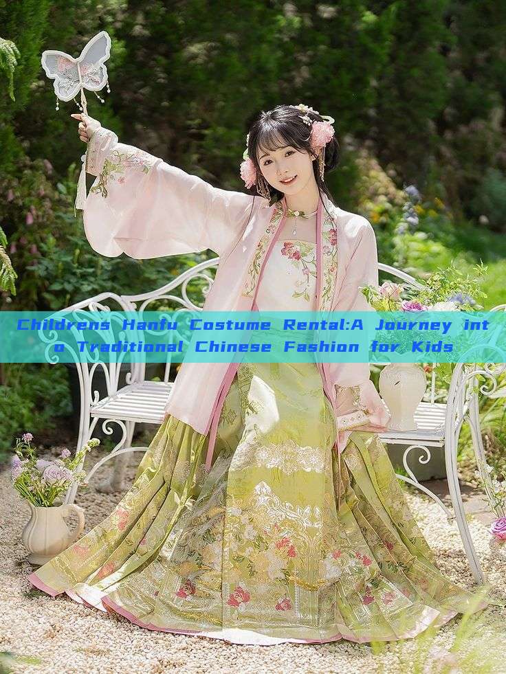 Childrens Hanfu Costume Rental:A Journey into Traditional Chinese Fashion for Kids Childrens Hanfu Costume Rental:A Journey into Traditional Chinese Fashion for Kids
