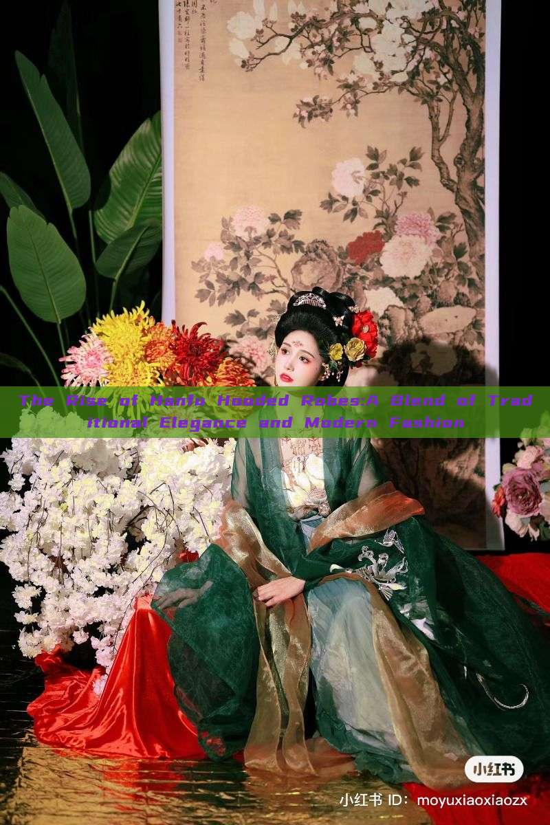 The Rise of Hanfu Hooded Robes:A Blend of Traditional Elegance and Modern Fashion The Rise of Hanfu Hooded Robes:A Blend of Traditional Elegance and Modern Fashion