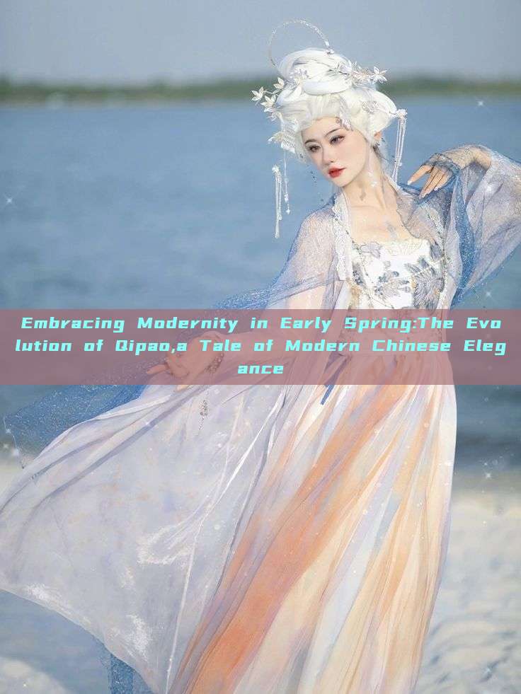 Embracing Modernity in Early Spring:The Evolution of Qipao,a Tale of Modern Chinese Elegance Embracing Modernity in Early Spring:The Evolution of Qipao,a Tale of Modern Chinese Elegance