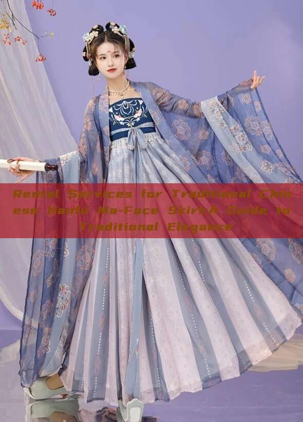 Rental Services for Traditional Chinese Hanfu Ma-Face Skirt:A Guide to Traditional Elegance Rental Services for Traditional Chinese Hanfu Ma-Face Skirt:A Guide to Traditional Elegance