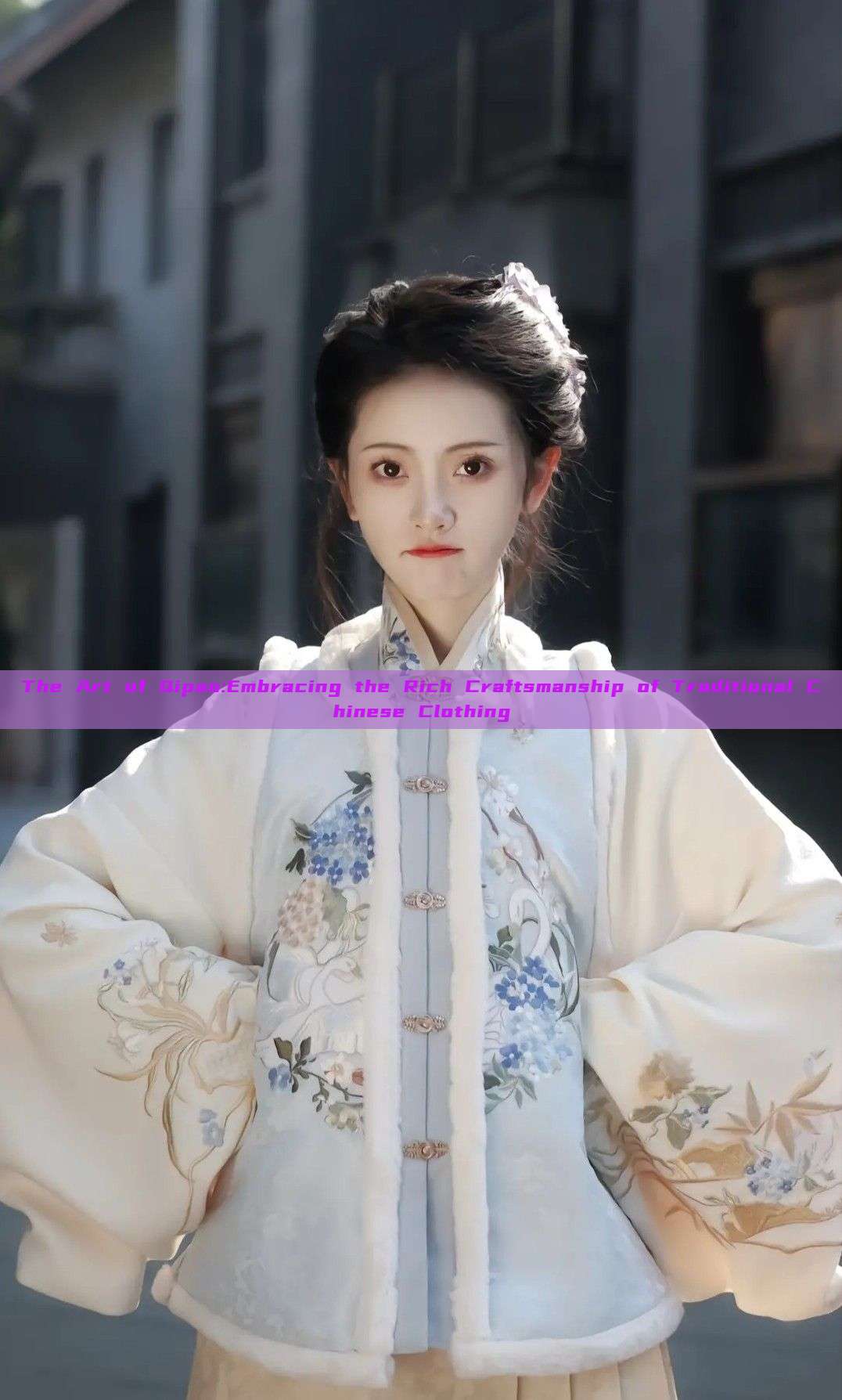 The Art of Qipao:Embracing the Rich Craftsmanship of Traditional Chinese Clothing The Art of Qipao:Embracing the Rich Craftsmanship of Traditional Chinese Clothing