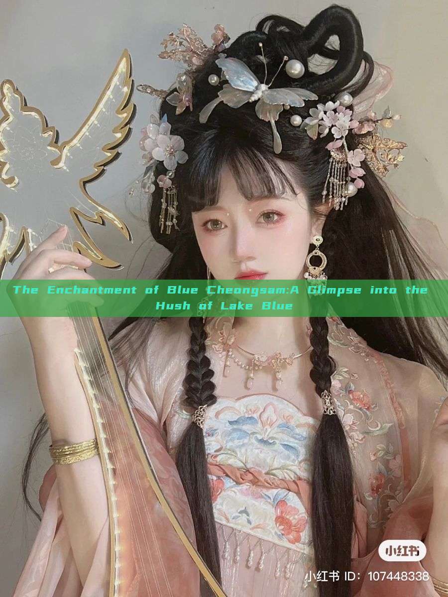 The Enchantment of Blue Cheongsam:A Glimpse into the Hush of Lake Blue The Enchantment of Blue Cheongsam:A Glimpse into the Hush of Lake Blue