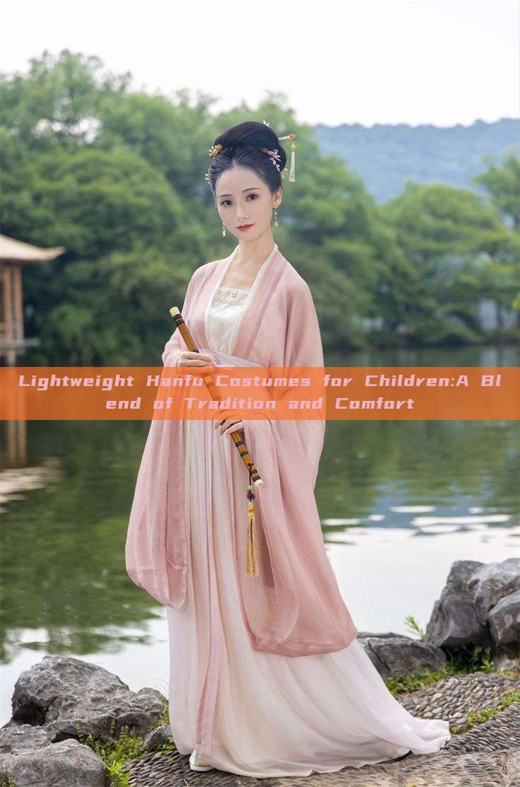 Lightweight Hanfu Costumes for Children:A Blend of Tradition and Comfort Lightweight Hanfu Costumes for Children:A Blend of Tradition and Comfort