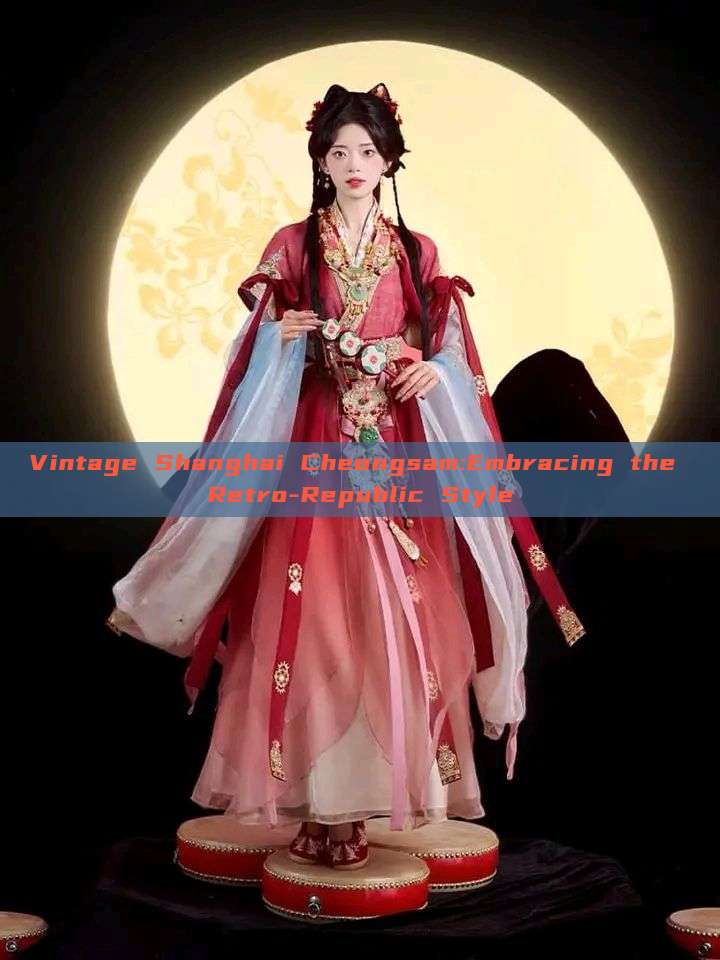 Vintage Shanghai Cheongsam:Embracing the Retro-Republic Style Vintage Shanghai Cheongsam:Embracing the Retro-Republic Style