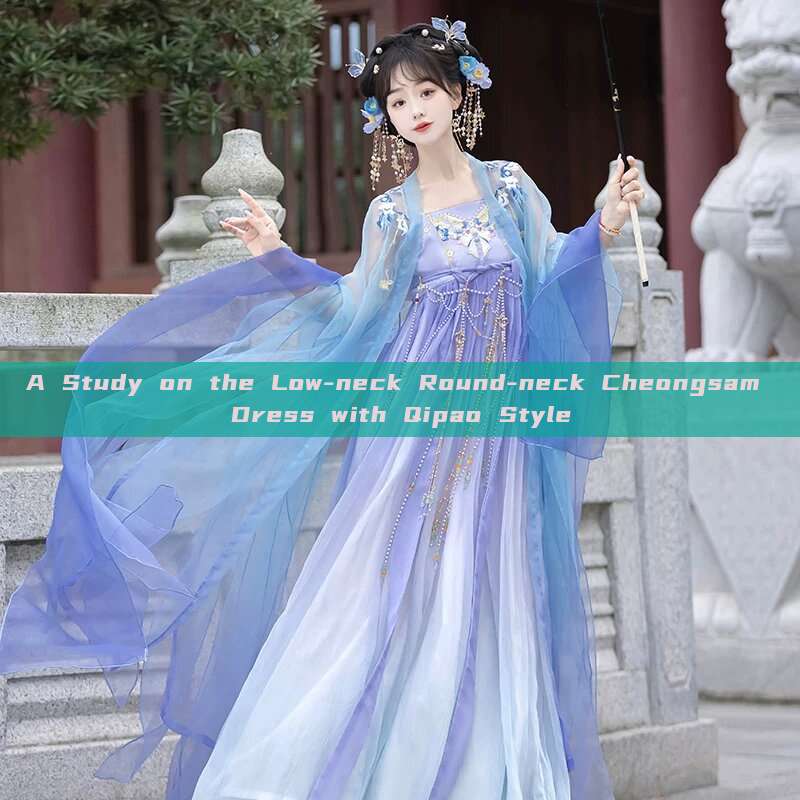A Study on the Low-neck Round-neck Cheongsam Dress with Qipao Style A Study on the Low-neck Round-neck Cheongsam Dress with Qipao Style