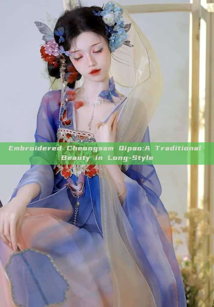 Embroidered Cheongsam Qipao:A Traditional Beauty in Long-Style Embroidered Cheongsam Qipao:A Traditional Beauty in Long-Style