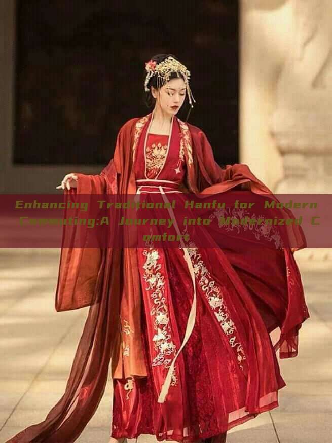 Enhancing Traditional Hanfu for Modern Commuting:A Journey into Modernized Comfort Enhancing Traditional Hanfu for Modern Commuting:A Journey into Modernized Comfort