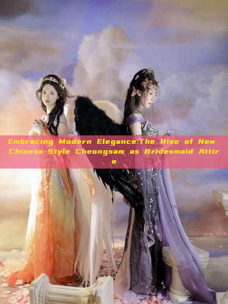 Embracing Modern Elegance:The Rise of New Chinese-Style Cheongsam as Bridesmaid Attire Embracing Modern Elegance:The Rise of New Chinese-Style Cheongsam as Bridesmaid Attire