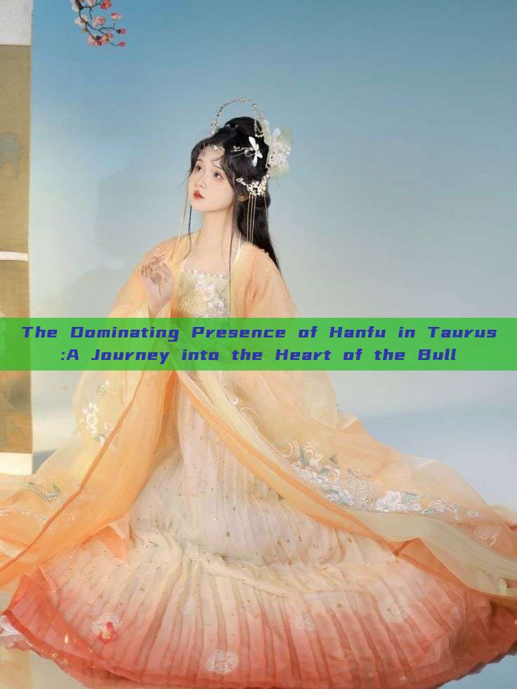 The Dominating Presence of Hanfu in Taurus:A Journey into the Heart of the Bull The Dominating Presence of Hanfu in Taurus:A Journey into the Heart of the Bull