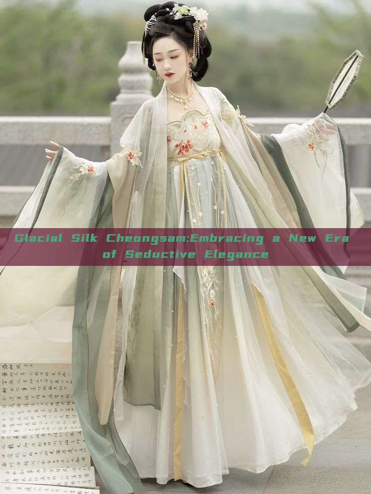 Glacial Silk Cheongsam:Embracing a New Era of Seductive Elegance