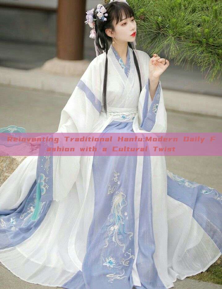 Reinventing Traditional Hanfu:Modern Daily Fashion with a Cultural Twist Reinventing Traditional Hanfu:Modern Daily Fashion with a Cultural Twist