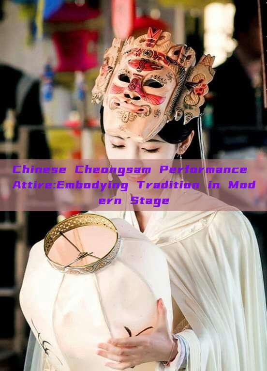 Chinese Cheongsam Performance Attire:Embodying Tradition in Modern Stage Chinese Cheongsam Performance Attire:Embodying Tradition in Modern Stage