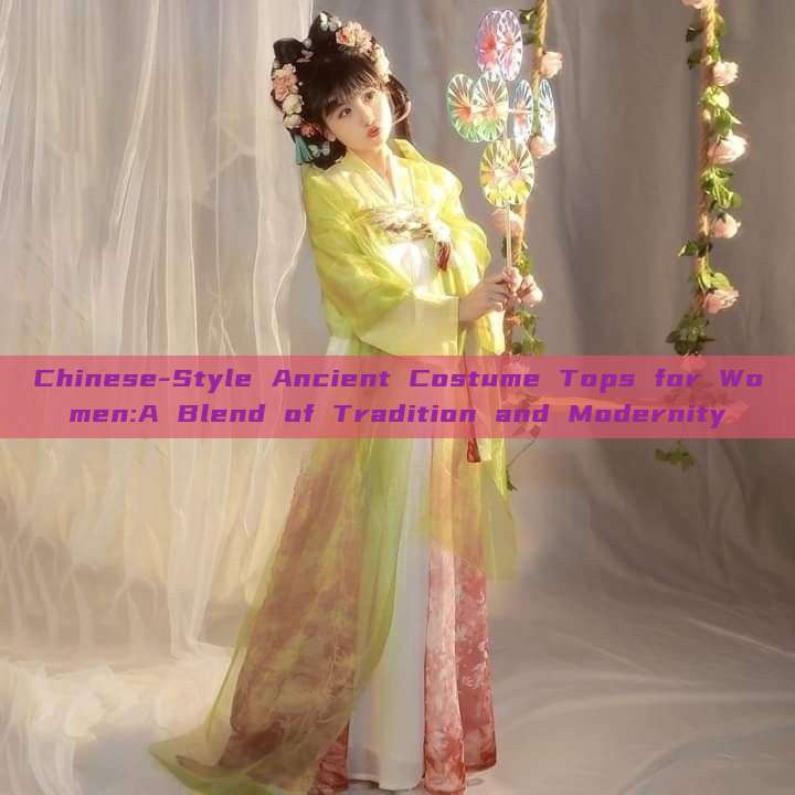 Chinese-Style Ancient Costume Tops for Women:A Blend of Tradition and Modernity Chinese-Style Ancient Costume Tops for Women:A Blend of Tradition and Modernity