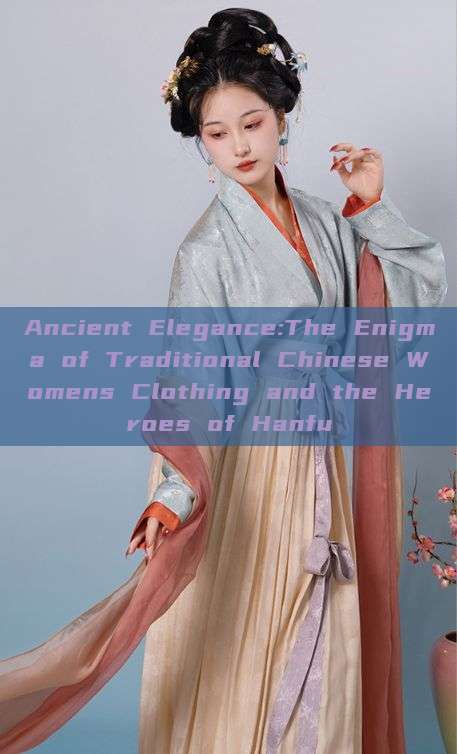 Ancient Elegance:The Enigma of Traditional Chinese Womens Clothing and the Heroes of Hanfu Ancient Elegance:The Enigma of Traditional Chinese Womens Clothing and the Heroes of Hanfu