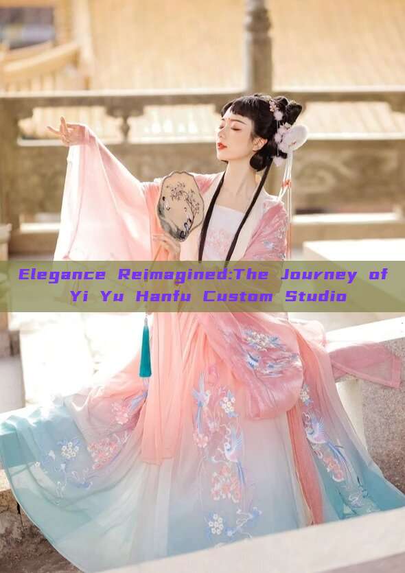 Elegance Reimagined:The Journey of Yi Yu Hanfu Custom Studio Elegance Reimagined:The Journey of Yi Yu Hanfu Custom Studio