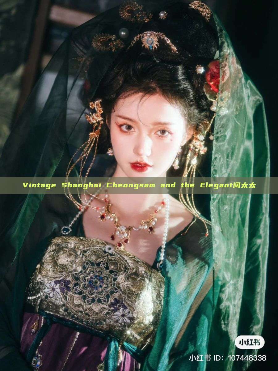 Vintage Shanghai Cheongsam and the Elegant阔太太 Vintage Shanghai Cheongsam and the Elegant阔太太