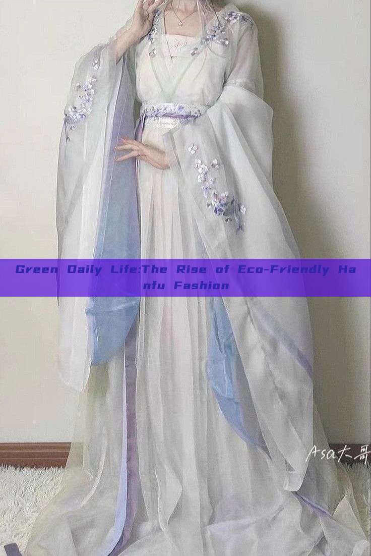 Green Daily Life:The Rise of Eco-Friendly Hanfu Fashion Green Daily Life:The Rise of Eco-Friendly Hanfu Fashion