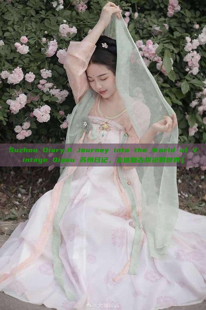 Suzhou Diary:A Journey into the World of Vintage Qipao 苏州日记,走进复古旗袍的世界) Suzhou Diary:A Journey into the World of Vintage Qipao 苏州日记,走进复古旗袍的世界)