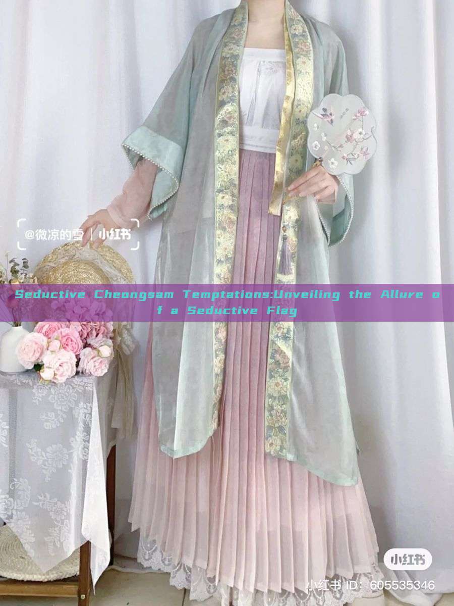 Seductive Cheongsam Temptations:Unveiling the Allure of a Seductive Flag Seductive Cheongsam Temptations:Unveiling the Allure of a Seductive Flag