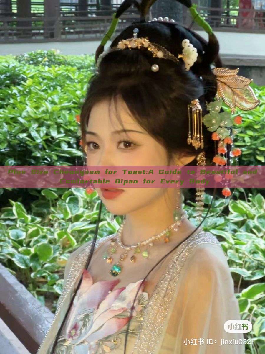 Plus Size Cheongsam for Toast:A Guide to Beautiful and Comfortable Qipao for Every Body Plus Size Cheongsam for Toast:A Guide to Beautiful and Comfortable Qipao for Every Body