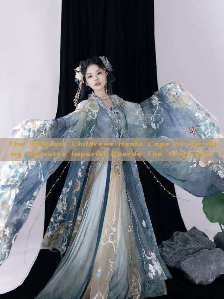 The Splendid Childrens Hanfu Caps of the Ming Dynastys Imperial Guards The Yanjingwei The Splendid Childrens Hanfu Caps of the Ming Dynastys Imperial Guards The Yanjingwei