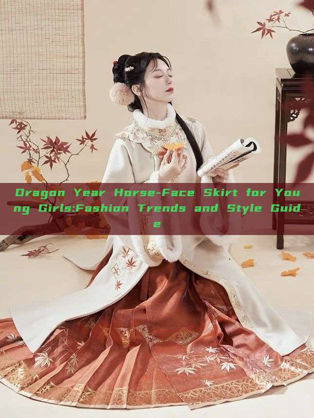 Dragon Year Horse-Face Skirt for Young Girls:Fashion Trends and Style Guide Dragon Year Horse-Face Skirt for Young Girls:Fashion Trends and Style Guide