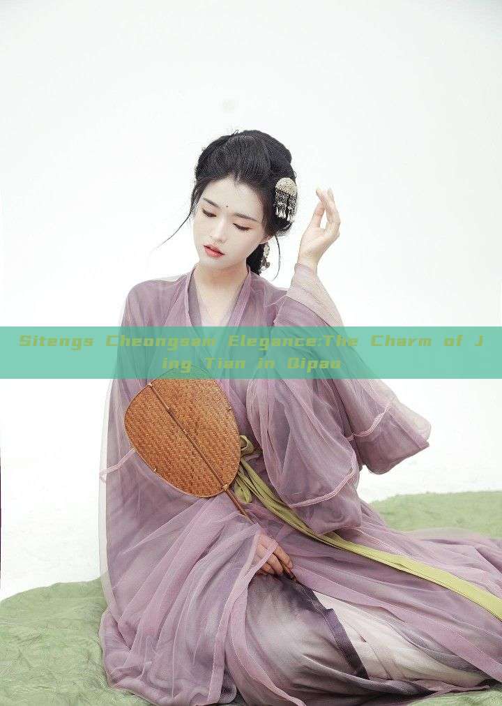 Sitengs Cheongsam Elegance:The Charm of Jing Tian in Qipao Sitengs Cheongsam Elegance:The Charm of Jing Tian in Qipao