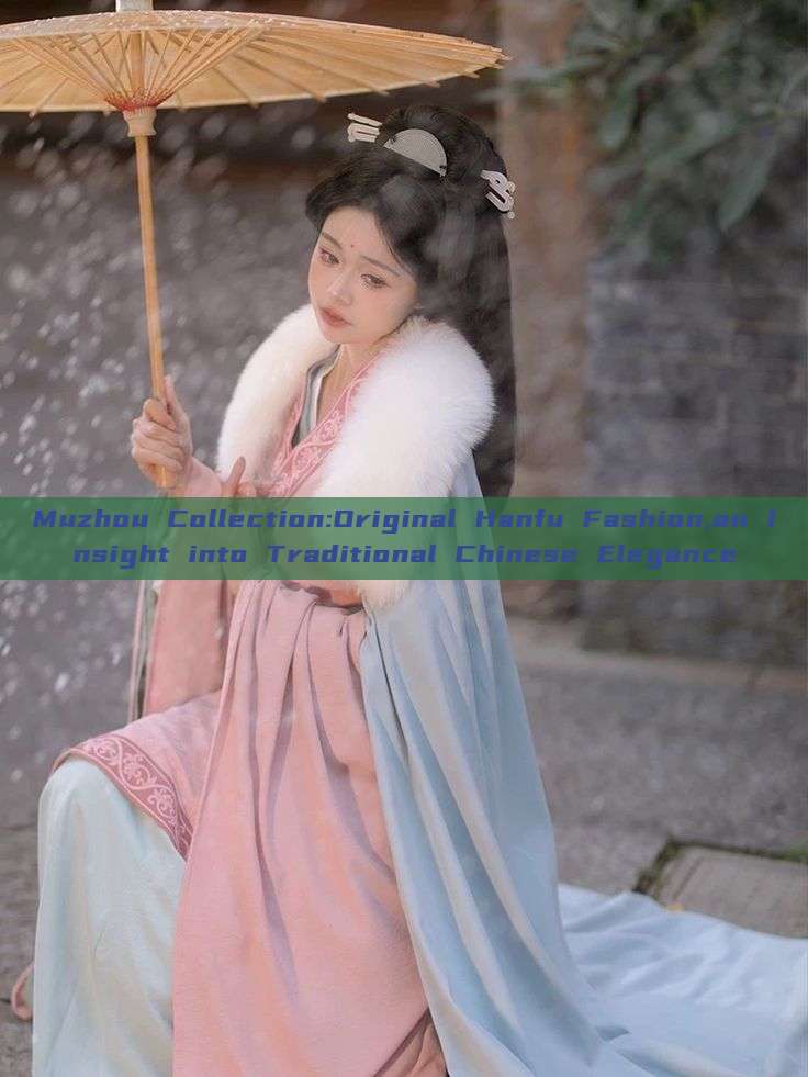 Muzhou Collection:Original Hanfu Fashion,an Insight into Traditional Chinese Elegance Muzhou Collection:Original Hanfu Fashion,an Insight into Traditional Chinese Elegance