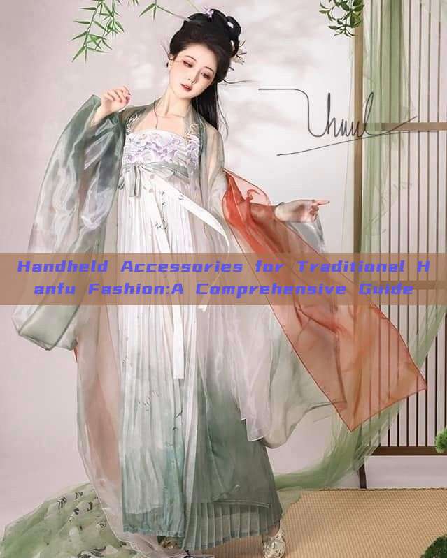Handheld Accessories for Traditional Hanfu Fashion:A Comprehensive Guide Handheld Accessories for Traditional Hanfu Fashion:A Comprehensive Guide