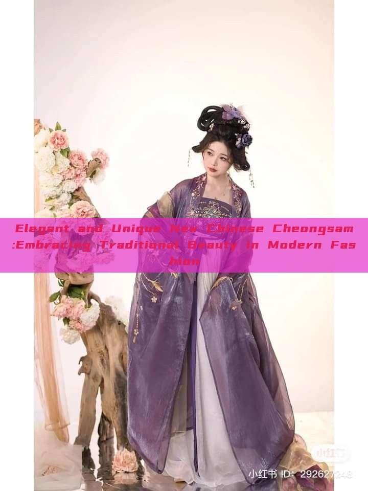Elegant and Unique New Chinese Cheongsam:Embracing Traditional Beauty in Modern Fashion Elegant and Unique New Chinese Cheongsam:Embracing Traditional Beauty in Modern Fashion