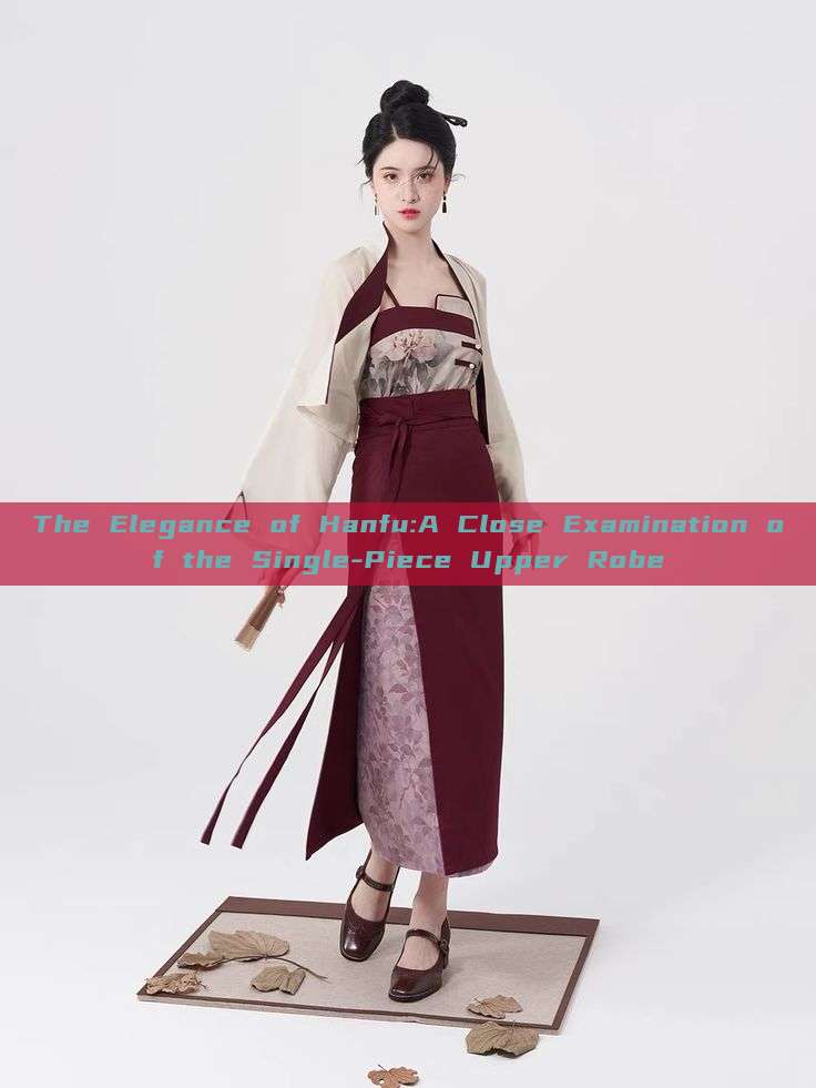 The Elegance of Hanfu:A Close Examination of the Single-Piece Upper Robe The Elegance of Hanfu:A Close Examination of the Single-Piece Upper Robe