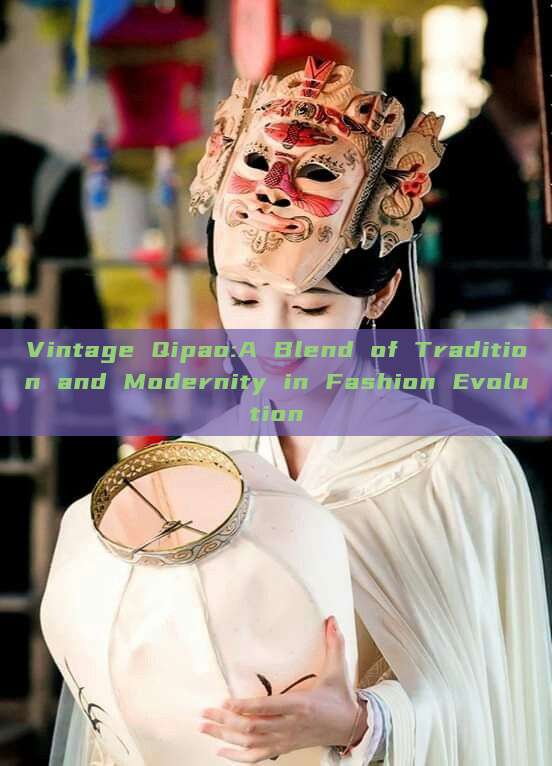 Vintage Qipao:A Blend of Tradition and Modernity in Fashion Evolution Vintage Qipao:A Blend of Tradition and Modernity in Fashion Evolution