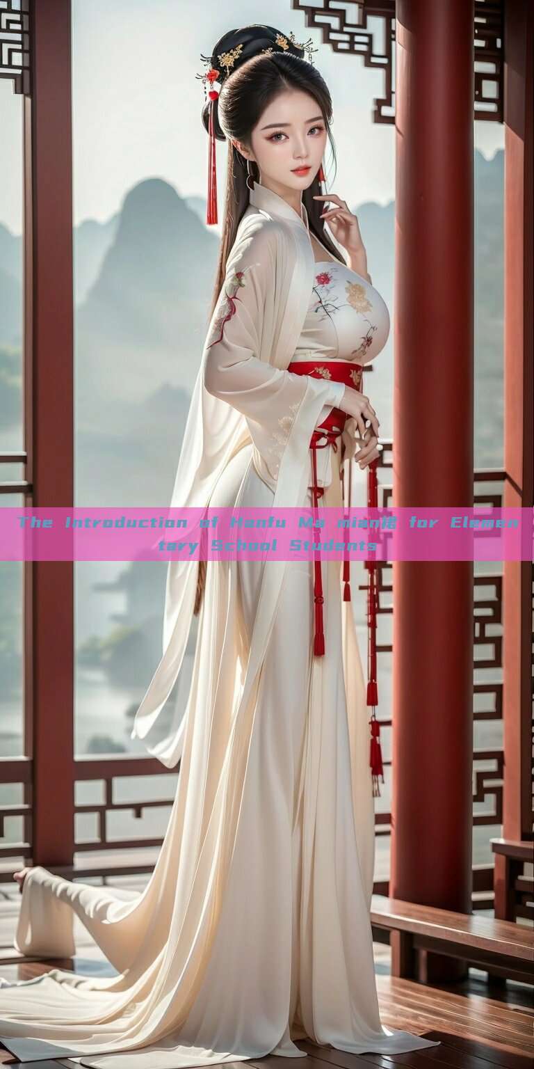 The Introduction of Hanfu Ma mian裙 for Elementary School Students The Introduction of Hanfu Ma mian裙 for Elementary School Students