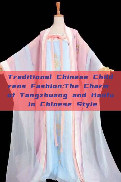 Traditional Chinese Childrens Fashion:The Charm of Tangzhuang and Hanfu in Chinese Style Traditional Chinese Childrens Fashion:The Charm of Tangzhuang and Hanfu in Chinese Style