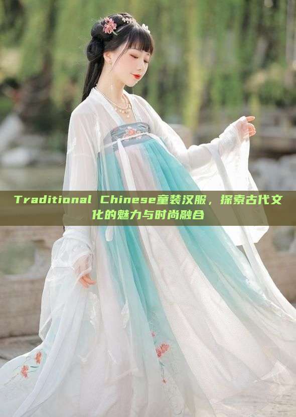 Traditional Chinese童装汉服,探索古代文化的魅力与时尚融合 Traditional Chinese童装汉服,探索古代文化的魅力与时尚融合
