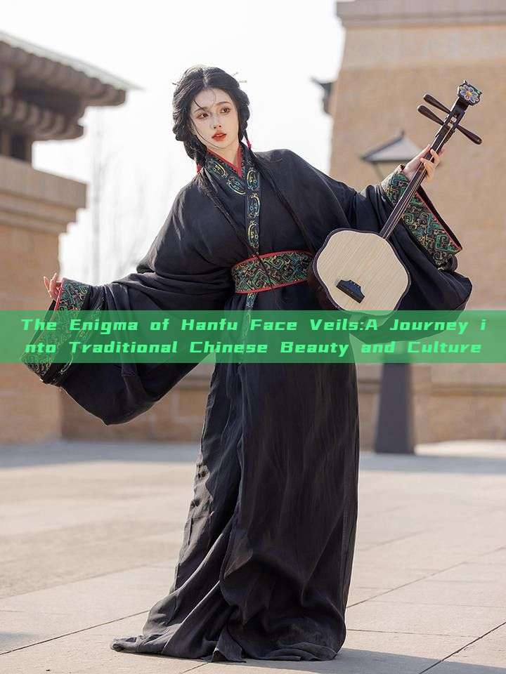 The Enigma of Hanfu Face Veils:A Journey into Traditional Chinese Beauty and Culture The Enigma of Hanfu Face Veils:A Journey into Traditional Chinese Beauty and Culture