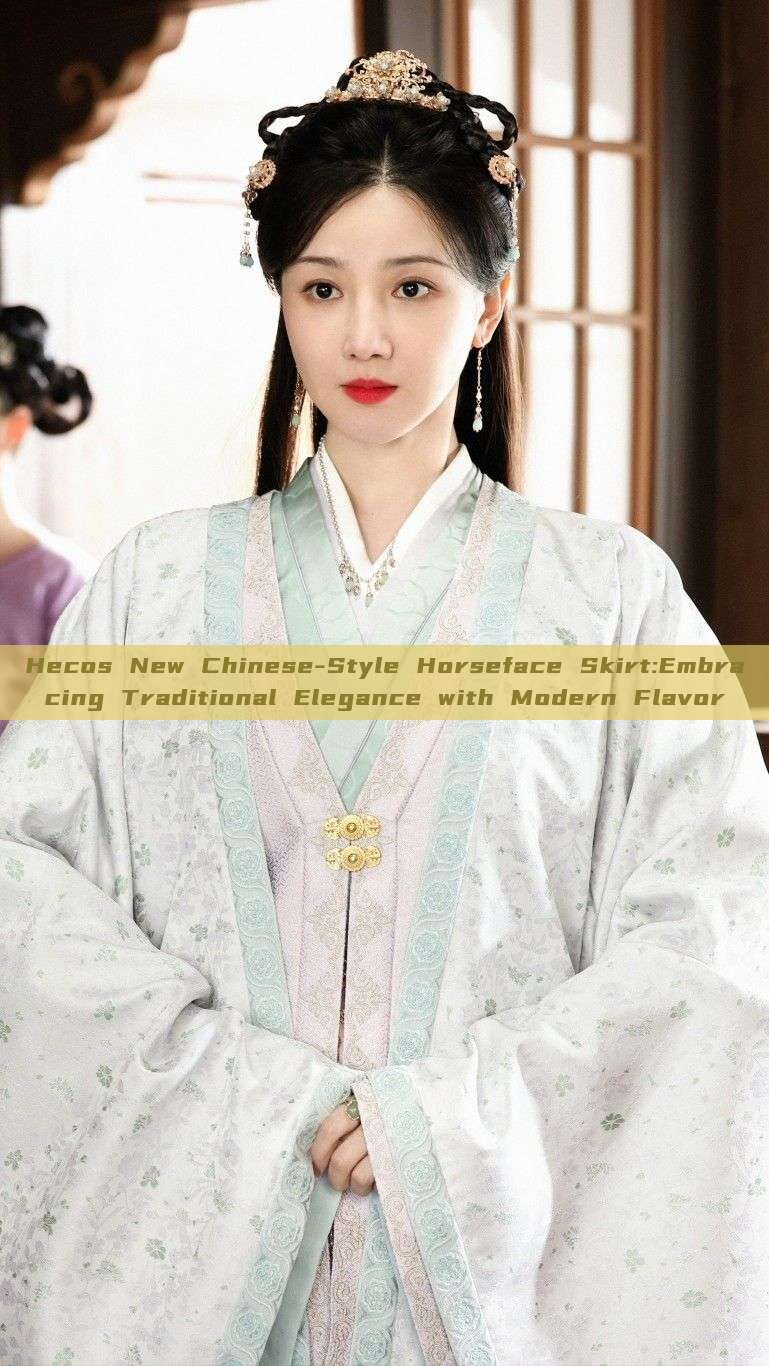 Hecos New Chinese-Style Horseface Skirt:Embracing Traditional Elegance with Modern Flavor Hecos New Chinese-Style Horseface Skirt:Embracing Traditional Elegance with Modern Flavor