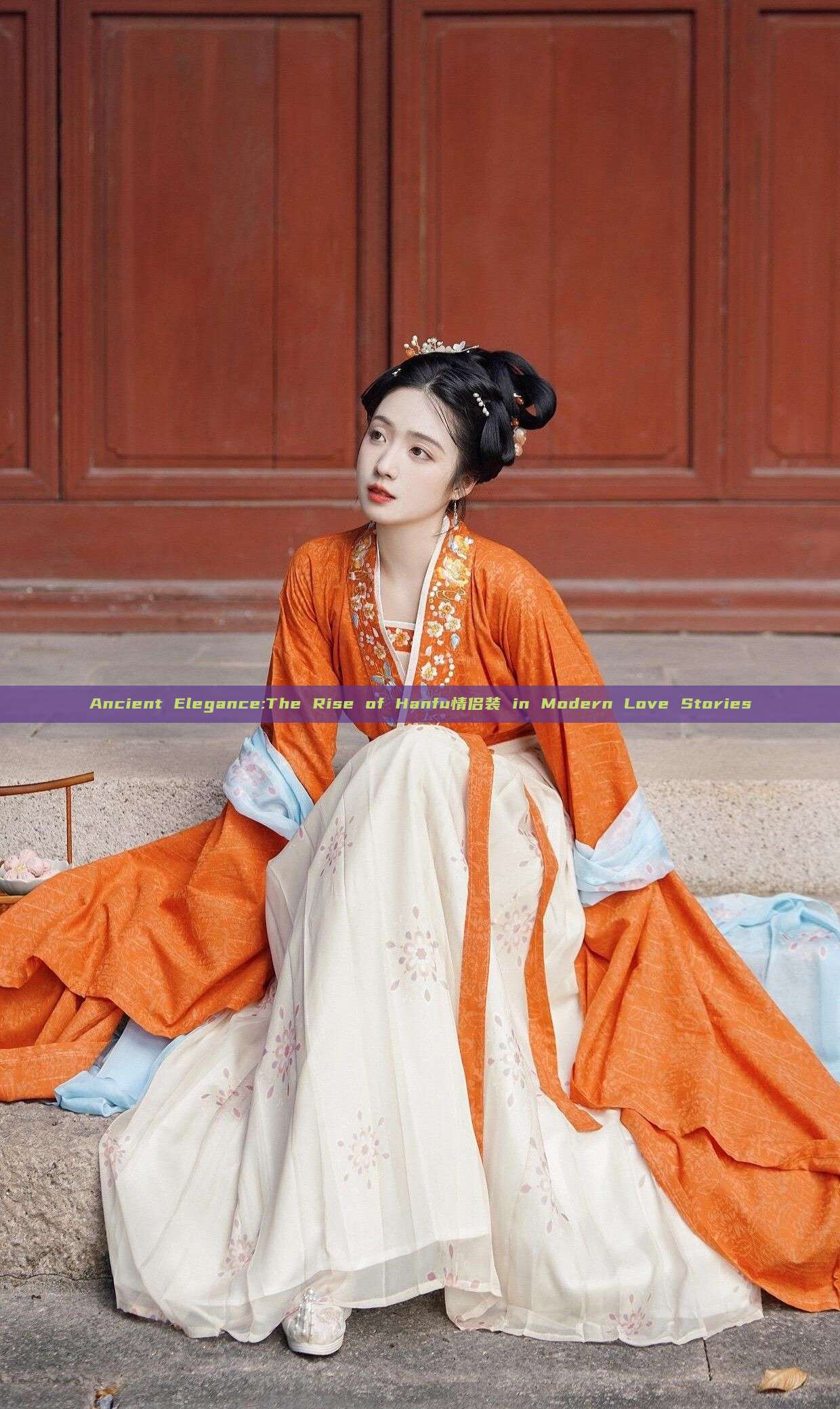 Ancient Elegance:The Rise of Hanfu情侣装 in Modern Love Stories Ancient Elegance:The Rise of Hanfu情侣装 in Modern Love Stories