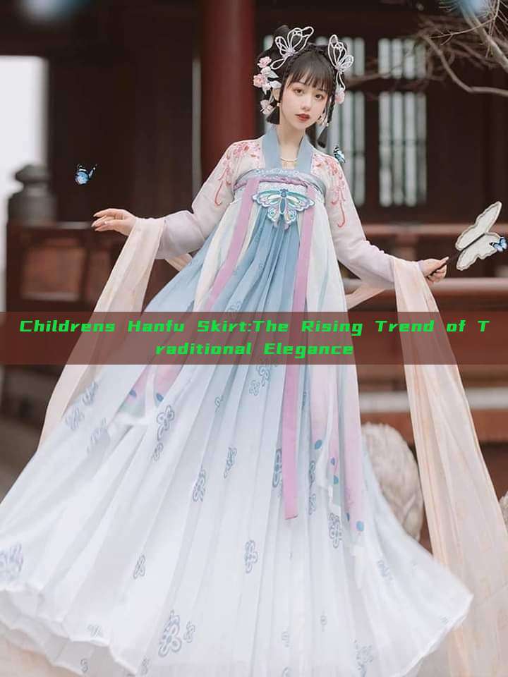 Childrens Hanfu Skirt:The Rising Trend of Traditional Elegance