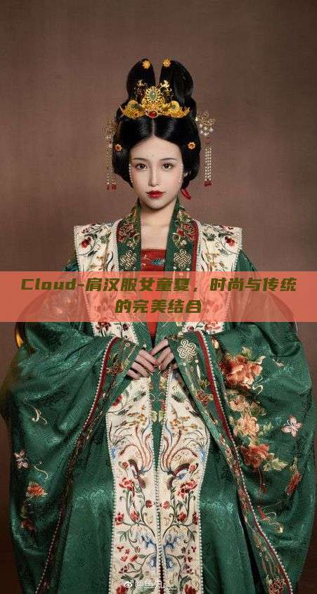 Cloud-肩汉服女童夏,时尚与传统的完美结合 Cloud-肩汉服女童夏,时尚与传统的完美结合