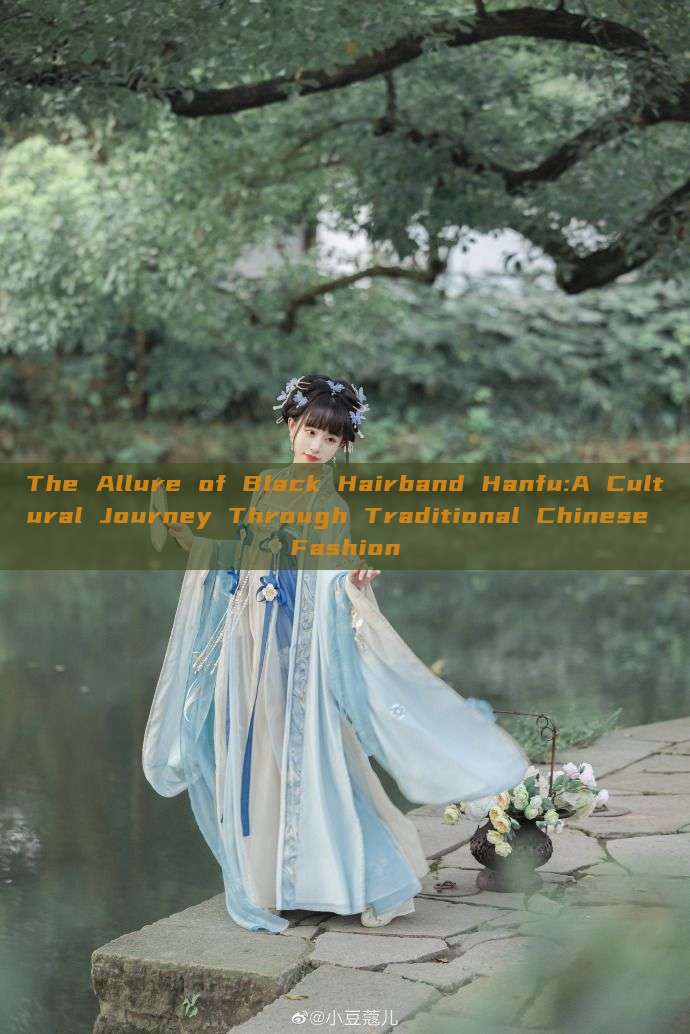 The Allure of Black Hairband Hanfu:A Cultural Journey Through Traditional Chinese Fashion The Allure of Black Hairband Hanfu:A Cultural Journey Through Traditional Chinese Fashion