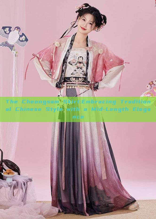 The Cheongsam Skirt:Embracing Traditional Chinese Style with a Mid-Length Elegance The Cheongsam Skirt:Embracing Traditional Chinese Style with a Mid-Length Elegance