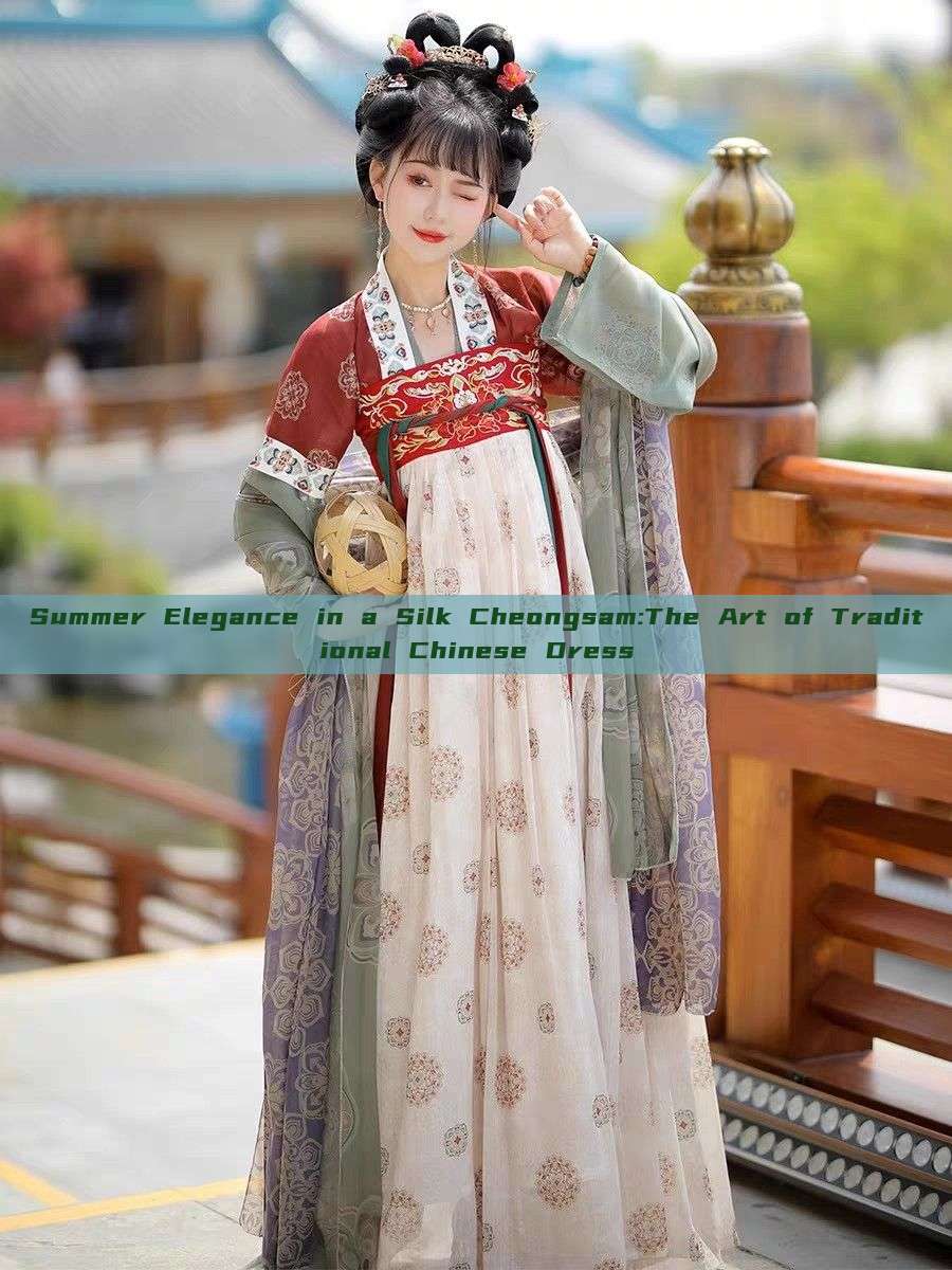Summer Elegance in a Silk Cheongsam:The Art of Traditional Chinese Dress Summer Elegance in a Silk Cheongsam:The Art of Traditional Chinese Dress