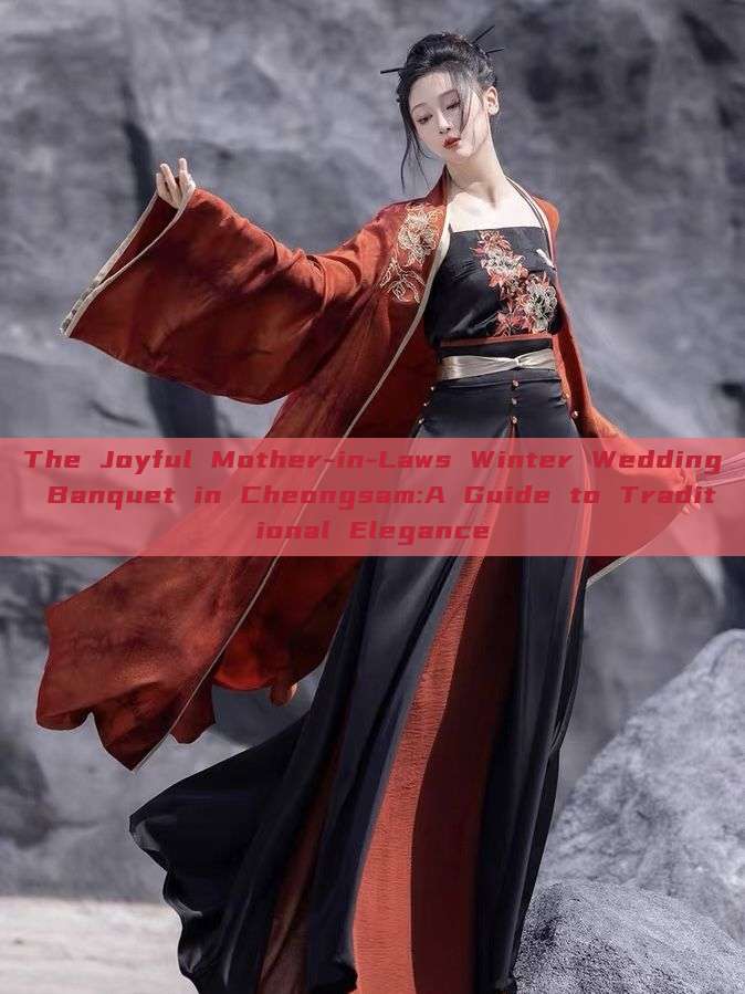 The Joyful Mother-in-Laws Winter Wedding Banquet in Cheongsam:A Guide to Traditional Elegance The Joyful Mother-in-Laws Winter Wedding Banquet in Cheongsam:A Guide to Traditional Elegance