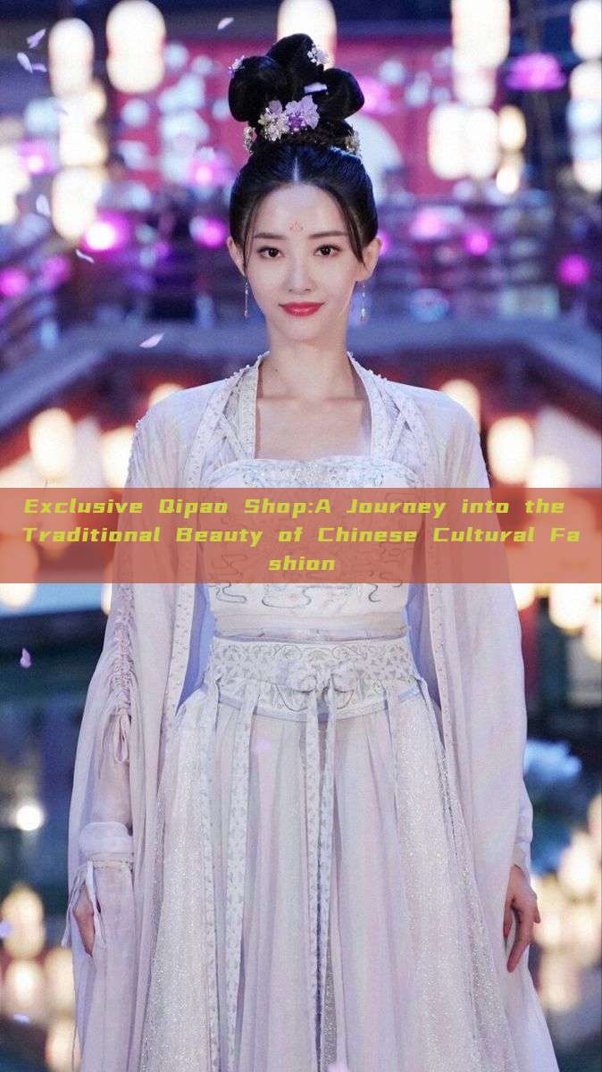 Exclusive Qipao Shop:A Journey into the Traditional Beauty of Chinese Cultural Fashion Exclusive Qipao Shop:A Journey into the Traditional Beauty of Chinese Cultural Fashion