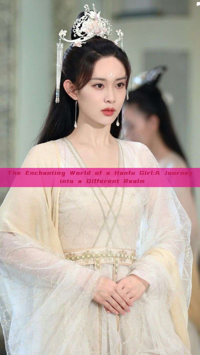 The Enchanting World of a Hanfu Girl:A Journey into a Different Realm The Enchanting World of a Hanfu Girl:A Journey into a Different Realm