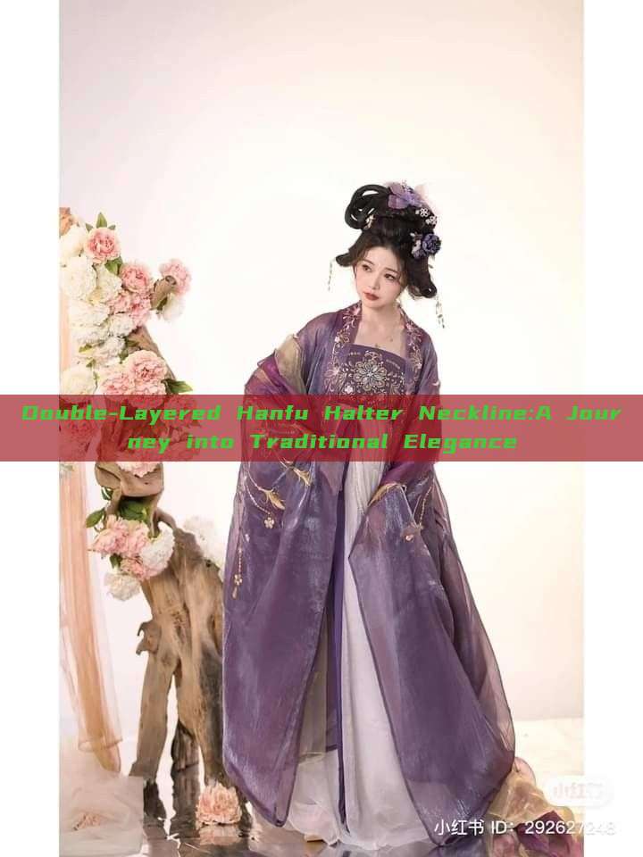 Double-Layered Hanfu Halter Neckline:A Journey into Traditional Elegance Double-Layered Hanfu Halter Neckline:A Journey into Traditional Elegance