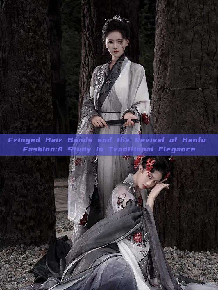 Fringed Hair Bands and the Revival of Hanfu Fashion:A Study in Traditional Elegance Fringed Hair Bands and the Revival of Hanfu Fashion:A Study in Traditional Elegance